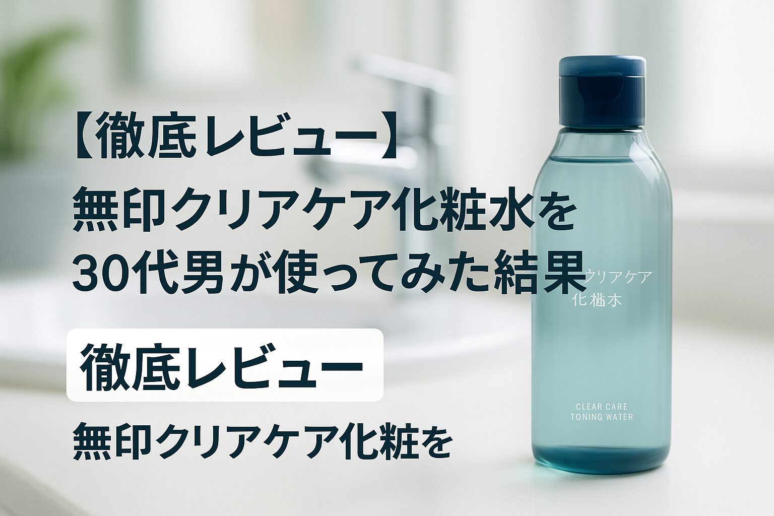 [徹底レビュー]無印クリアケア化粧水を30代男が使ってみた結果